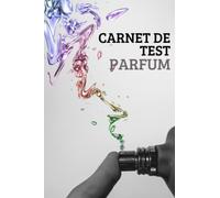 Carnet de Test Parfum: Journal de parfum pour garder une trace du sillage, de la longévité, de la nuance, des notes, de la note recommandée, globale - ... passionnés de parfums pour créer et revoir .