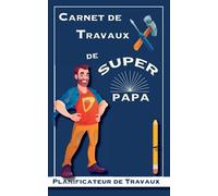 Carnet de Travaux de Super Papa - Planificateur de Travaux: Cadeau idéal pour les papas bricoleurs : Journal pour planifier les travaux de rénovation ... - Cadeau Fêtes des Pères - Anniversaire
