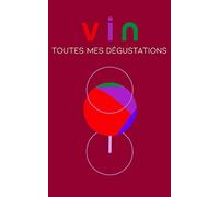 Carnet de vin, Toutes mes dégustations: Carnet de degustation, Journal de vin, Carnet détaillé de dégustation: écrivez, notez et commentez toutes les informations sur vos dégustations