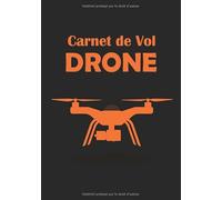 Carnet de vol pilote de Drone: Carnet de vol pilote drone pour noter les informations de chacun de vos vols | Journal de bord et Suivi de Vol Drone |Idéal pour pilote amateur ou professionnel
