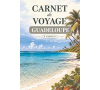 Carnet de voyage à remplir · Guadeloupe: Mon carnet de bord : préparer, vivre et garder les souvenirs de mon séjour aux Antilles · Pages guidées, itinéraire, budget, photos