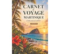 Carnet de voyage à remplir · Martinique: Mon carnet de bord : préparer, vivre et garder les souvenirs de mon séjour sur l'île aux fleurs · Pages guidées, itinéraire, budget, photos