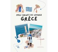 Carnet de voyage - Grèce: Planifiez votre itinéraire, racontez vos journées et conservez vos plus beaux souvenirs