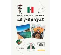 Carnet de voyage - Mexique: Planifiez votre itinéraire, racontez vos journées et conservez vos plus beaux souvenirs
