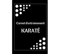 Carnet d'entraînement de karaté : Journal d'entraînement pour le karaté - Cahier pour noter ses sessions d'entraînement - Cadeau idéal pour les passionnés de sport et de karaté