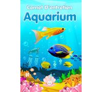 Carnet D'entretien Aquarium D'eau Douce: Carnet d’Aquariophilie | Organiser l’Entretien, Contrôler la Qualité de l’Eau et Gérer Vos Espèces de Poissons