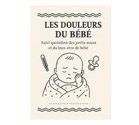 Carnet des Douleurs du Bébé: Suivi quotidien du bien-être, des petits maux et des progrès de bébé