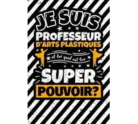 Carnet des notes ligné: Je suis Professeur d'arts plastiques et toi quel est ton super pouvoir?