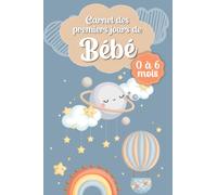 Carnet des Premiers Jours de Bébé: Journal à Remplir de 0 à 6 mois | Pour Suivre au Quotidien la Santé et le Bien-être de Bébé | Sommeil, Biberon, Allaitement, Sieste.