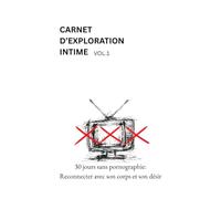 Carnet d'exploration intime vol.1: 30 jours sans pornographie: Reconnecter avec son corps et son désir