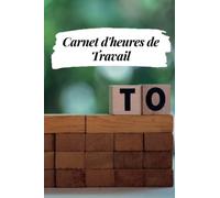 Carnet d'heures de travail: Cahier de suivi des heures de travail | Pour enregistrer les heures et tâches pour les employeurs ou à usage personnel