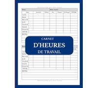 Carnet d'heures de travail: Carnet de Suivi des Heures de Travail, cahier relevé d'heures, Enregistrement et gestion du temps de travail.