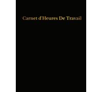 Carnet d'Heures De Travail: Enregistrer les heures travaillées sur diverses tâches pour les employeurs, les employés, les petites entreprises et pour un usage personnel.