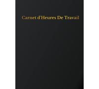 Carnet d'Heures De Travail: Enregistrer les heures travaillées sur diverses tâches pour les employeurs, les employés, les petites entreprises et pour un usage personnel.