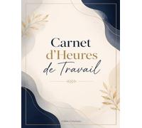 Carnet d'Heures de Travail: Un carnet professionnel conçu pour enregistrer les heures de travail, suivre les horaires quotidiens et hebdomadaires, ... suivi clair des activités professionnelles.