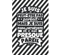 Carnet doublé: Je suis peut-être pas parfait mais je suis Podo-orthésiste et c'est presque pareil