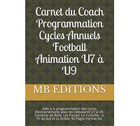 Carnet du Coach Programmation Cycles Annuels Football Animation U7 à U9: Aide à la programmation des cycles d’entrainements pour les Débutants U7 à ... Tir au But et Le Drible. 90 Pages Format A4.
