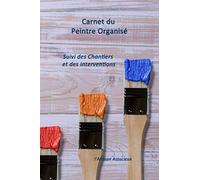 Carnet du Peintre Organisé: Suivi des chantiers et interventions | Carnet utile pour noter sur place et préparer le chantier.