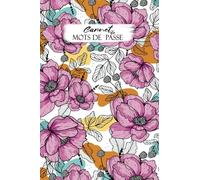 Carnet Mots De Passe: Cahier Pour Vos Codes Secrets, Identifiants & Mots De Passe Internet - Répertoire Alphabétique - Petit format De Poche Pratique A6 - 52 Pages. Fleurs. REF(F08)