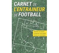 Carnet Tactique de l'Entraîneur de Football: Pour Préparer Vos Matchs, Composer Votre Équipe et Suivre Les Statistiques de Vos Rencontres