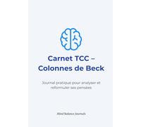 Carnet TCC - Colonnes de Beck: Journal pratique pour analyser et reformuler ses pensées (Thérapie Cognitive Comportementale)