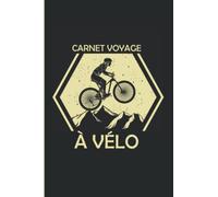 Carnet Voyage à Vélo: Pour noter vos Itinéraires et Sorties en Bicyclette, VTT... | Pour les Cyclotouristes, Cyclo-campeur, Bikepacking | Journal à Remplir.