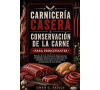 CARNICERÍA CASERA Y CONSERVACIÓN DE LA CARNE PARA PRINCIPIANTES: Métodos de corte, técnicas de almacenamiento y habilidades prácticas para la elaboración de embutidos, cortes rojos.