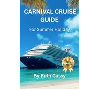 Carnival Cruise Guide For Summer Holiday 2025: Sail Smart, Live Loud-The Ultimate Beginner’s Guide to Carnival’s Best Adventures
