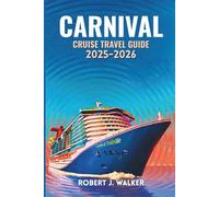 CARNIVAL CRUISE TRAVEL GUIDE 2025-2026.: Everything You Need to Know for Smooth Sailing, Great Value, and Unforgettable Moments