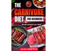 Carnivore Diet: Complete Beginner’s Guide with 30-Day Meal Plan, Unlock Weight Loss, Energy, and Health with All the Essential Answers for a Meat-Only Lifestyle