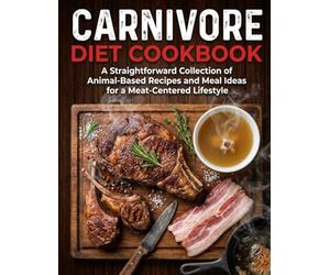 Carnivore Diet Cookbook: A Straightforward Collection of Animal-Based Recipes and Meal Ideas for a Meat-Centered Lifestyle