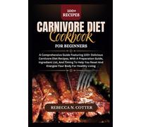 Carnivore Diet Cookbook For Beginners: A Comprehensive Guide Featuring 100+ Delicious Carnivore Diet Recipes, With A Preparation Guide, Ingredient List, And Timing To Help You Reset And Energize Your