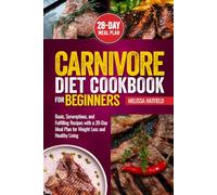 CARNIVORE DIET COOKBOOK FOR BEGINNERS: Basic, Scrumptious, and Fulfilling Recipes with a 28-Day Meal Plan for Weight Loss and Healthy Living