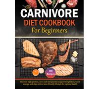 Carnivore Diet Cookbook for Beginners: Discover high-protein, zero-carb recipes that support weight loss, boost energy, and align with a keto-friendly lifestyle for optimal health