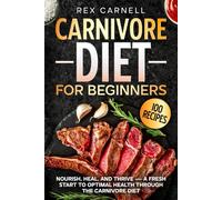 Carnivore Diet For Beginners: Nourish, Heal, and Thrive-A Fresh Start to Optimal Health Through the Carnivore Diet