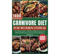 Carnivore Diet For Women Over 60: The Ultimate Guide To 1000 Days Of High-Fat, Low-Carb, All-Meat Meal Recipes For Achieving Optimal Health And Weight Loss.