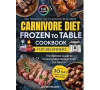 Carnivore Diet Frozen to Table Cookbook for Beginners: The Ultimate Guide to Cooking Meat Straight from the Freezer - No Thawing, No Planning Required! Includes a 30-Day Budget-Friendly Meal Plan.
