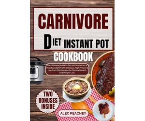 CARNIVORE DIET INSTANT POT COOKBOOK: The Ultimate Guide to Get you Started on a Meat Based Diet with Delicious High Protein & Low Carb Diet Recipes for Optimal Health and Weight Loss