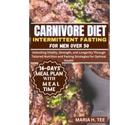Carnivore Diet Intermittent Fasting For Men Over 50: Unlocking Vitality, Strength, And Longevity Through Tailored Nutrition And Fasting Strategies For Optimal Health