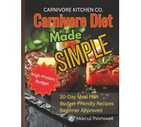 Carnivore Diet Made Simple: Budget-Friendly High-Protein Recipes and 30-Day Meal Plan for Fat Loss, Muscle Growth, and Lasting Energy