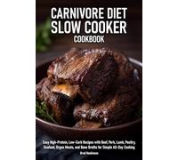 Carnivore Diet Slow Cooker Cookbook: Easy High-Protein, Low-Carb Recipes with Beef, Pork, Lamb, Poultry, Seafood, Organ Meats, and Bone Broths for Simple All-Day Cooking