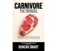 CARNIVORE: The Manual: A Real-World Guide to Meat-Based Living. For Carnivore, Keto and Low-Carb Warriors
