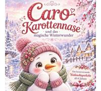 Caro Karottennase und das magische Winterwunder: Eine herzerwärmende Weihnachtsgeschichte für Kinder ab 6 ahren zum Vorlesen über Freundschaft, Wünsche, Winterzauber und kleine Wunder