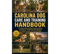 CAROLINA DOG CARE AND TRAINING HANDBOOK: A Complete Guide to Raising, Training, Socializing, and Caring for a Primitive American Dog Breed for Obedience, Health, and Lifelong Bonding.