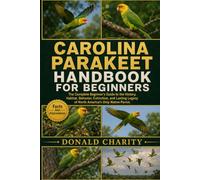CAROLINA PARAKEET HANDBOOK FOR BEGINNERS: The Complete Beginner's Guide to the History, Habitat, Behavior, Extinction, and Lasting Legacy of North America's Only Native Parrot.
