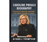 CAROLINE PROULX BIOGRAPHY: A Journey of Leadership, Innovation, and a Legacy of Change in Tourism