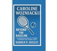 CAROLINE WOZNIACKI: BEYOND THE BASELINE: THE RELENTLESS RISE OF A TENNIS CHAMPION AND GLOBAL ICON
