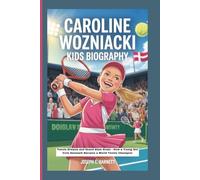 CAROLINE WOZNIACKI KIDS BIOGRAPHY: Tennis Dreams and Grand Slam Goals - How a Young Girl from Denmark Became a World Tennis Champion