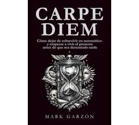 Carpe Diem: Cómo dejar de sobrevivir en automático y empezar a vivir el presente antes de que sea demasiado tarde