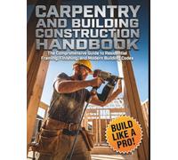 Carpentry and Building Construction HandBook: The Comprehensive Guide to Residential Framing, Finishing, and Modern Building Codes